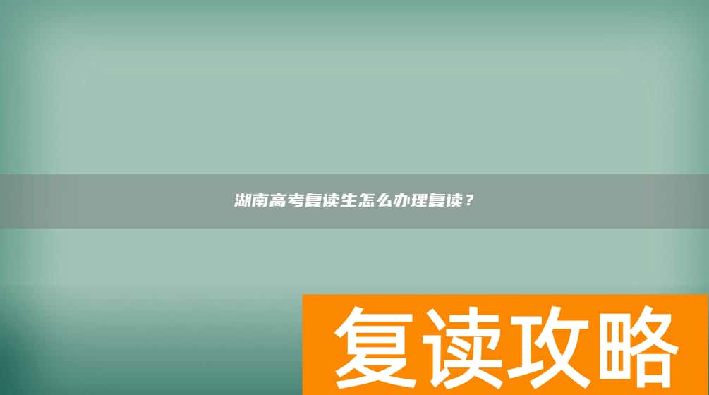 湖南高考复读生怎么办理复读？