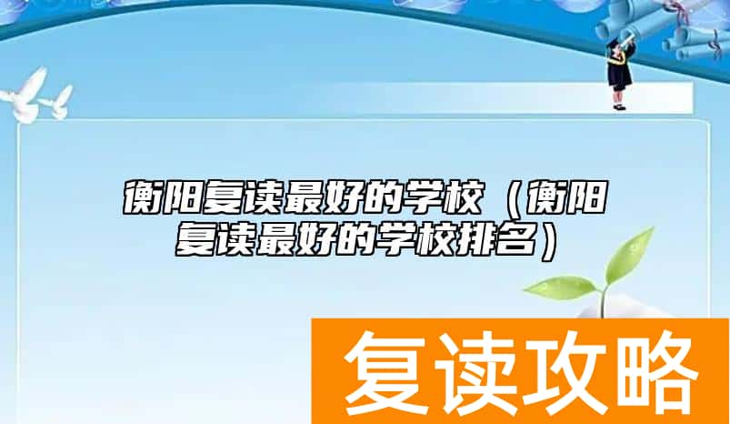 衡阳复读最好的学校（衡阳复读最好的学校排名）