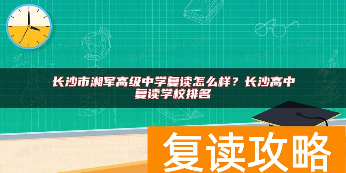 长沙市湘军高级中学复读怎么样？长沙高中复读学校排名